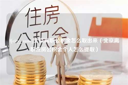 合肥北京离职公积金怎么取出来（北京离职住房公积金个人怎么提取）