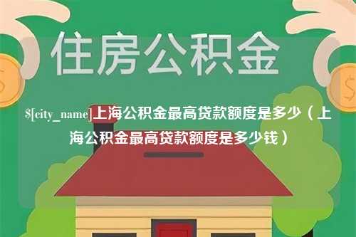 合肥上海公积金最高贷款额度是多少（上海公积金最高贷款额度是多少钱）